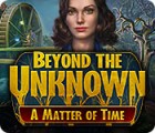 Beyond the Unknown: A Matter of Time spēle